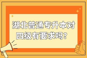 ?湖北普通專升本對四級有要求嗎？