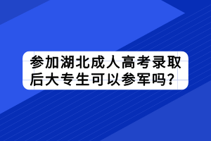 參加湖北成人高考錄取后大專生可以參軍嗎？