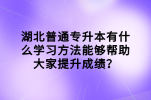湖北普通專升本有什么學(xué)習(xí)方法能夠幫助大家提升成績？