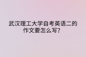 武漢理工大學自考英語二的作文要怎么寫？