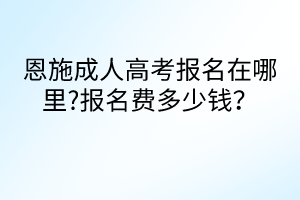 恩施成人高考報(bào)名在哪里?報(bào)名費(fèi)多少錢(qián)？