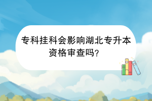 ?？茠炜茣?huì)影響湖北專升本資格審查嗎？