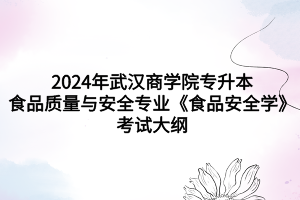 2024年武漢商學院專升本食品質量與安全專業(yè)《食品安全學》考試大綱