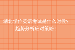 湖北學(xué)位英語考試是什么時候？趨勢分析應(yīng)對策略！