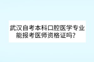 武漢自考本科口腔醫(yī)學專業(yè)能報考醫(yī)師資格證嗎？