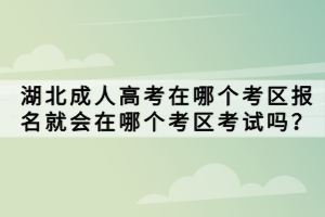 湖北成人高考在哪個(gè)考區(qū)報(bào)名就會(huì)在哪個(gè)考區(qū)考試嗎？