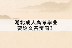 湖北成人高考畢業(yè)要論文答辯嗎？