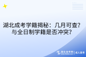 湖北成考學(xué)籍揭秘：幾月可查？與全日制學(xué)籍是否沖突？