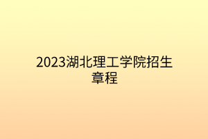 2023湖北理工學院招生章程