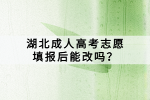 湖北成人高考志愿填報后能改嗎？