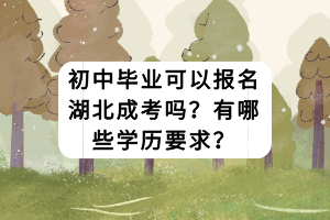 初中畢業(yè)可以報名湖北成考嗎？有哪些學(xué)歷要求？