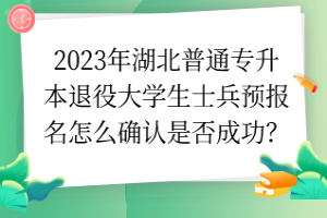 2023年湖北普通專升本退役大學(xué)生士兵預(yù)報(bào)名怎么確認(rèn)是否成功？