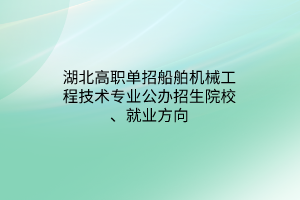 湖北高職單招船舶機械工程技術(shù)專業(yè)公辦招生院校、就業(yè)方向