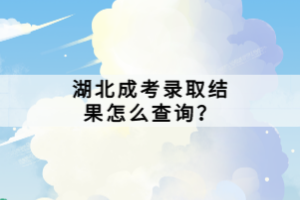 湖北成考錄取結(jié)果怎么查詢？
