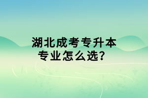 湖北成考專升本專業(yè)怎么選？
