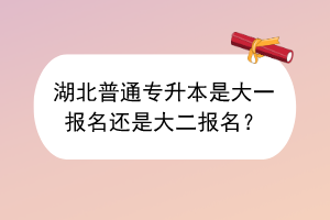 ?湖北普通專升本是大一報(bào)名還是大二報(bào)名？