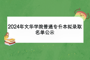 2024年文華學(xué)院普通專升本擬錄取名單公示