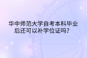 華中師范大學自考本科畢業(yè)后還可以補學位證嗎？