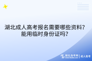 湖北成人高考報(bào)名需要哪些資料？能用臨時(shí)身份證嗎？