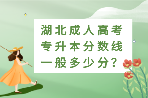 湖北成人高考專升本分?jǐn)?shù)線一般多少分？