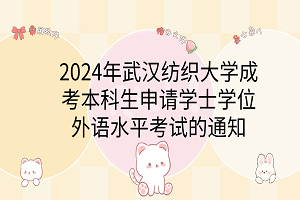 2024年武漢紡織大學(xué)成考本科生申請(qǐng)學(xué)士學(xué)位外語(yǔ)水平考試的通知