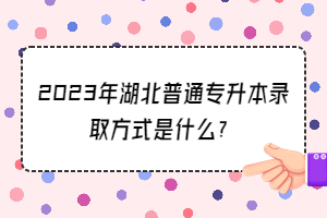 2023年湖北普通專升本錄取方式是什么？