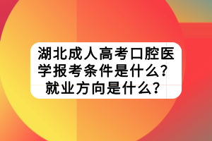 湖北成人高考口腔醫(yī)學報考條件是什么？就業(yè)方向是什么？