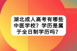 湖北成人高考有哪些中醫(yī)學校？學歷是屬于全日制學歷嗎？