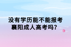 沒有學歷能不能報考襄陽成人高考嗎？