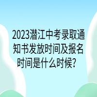 2023潛江中考錄取通知書(shū)發(fā)放時(shí)間及報(bào)名時(shí)間是什么時(shí)候？