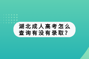 湖北成人高考怎么查詢有沒有錄??？