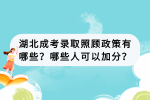 湖北成考錄取照顧政策有哪些？哪些人可以加分？