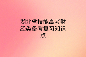 湖北省技能高考財(cái)經(jīng)類(lèi)備考復(fù)習(xí)知識(shí)點(diǎn)