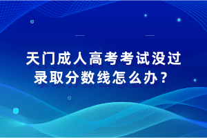 天門成人高考考試沒過錄取分?jǐn)?shù)線怎么辦？