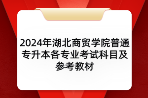 2024年湖北商貿(mào)學(xué)院普通專升本各專業(yè)考試科目及參考教材