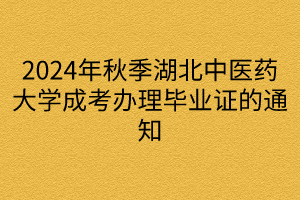 2024年秋季湖北中醫(yī)藥大學(xué)成考辦理畢業(yè)證的通知