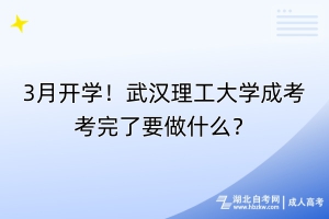 3月開學！武漢理工大學成考考完了要做什么？