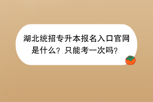湖北統(tǒng)招專升本報(bào)名入口官網(wǎng)是什么？只能考一次嗎？