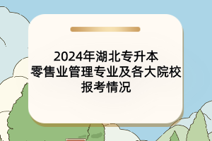 2024年湖北專升本零售業(yè)管理專業(yè)及各大院校報考情況