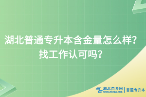 湖北普通專升本含金量怎么樣？找工作認(rèn)可嗎？