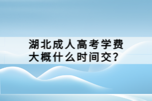 湖北成人高考學(xué)費(fèi)大概什么時(shí)間交？