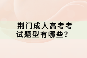  荊門(mén)成人高考考試題型有哪些？