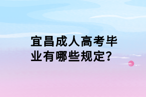 宜昌成人高考畢業(yè)有哪些規(guī)定？