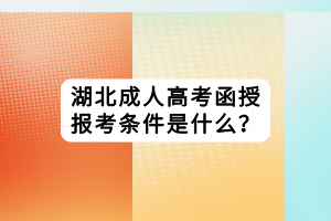 湖北成人高考函授報(bào)考條件是什么？