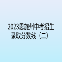 2023恩施州中考招生錄取分?jǐn)?shù)線（二）