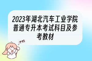 2023年湖北汽車工業(yè)學(xué)院普通專升本考試科目及參考教材