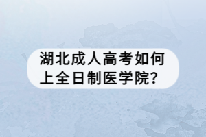 湖北成人高考如何上全日制醫(yī)學(xué)院？