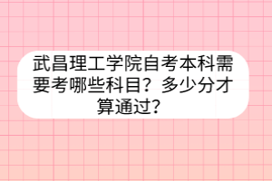 武昌理工學院自考本科需要考哪些科目？多少分才算通過？