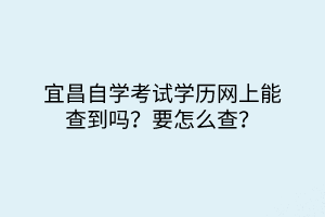 宜昌自學(xué)考試學(xué)歷網(wǎng)上能查到嗎？要怎么查？