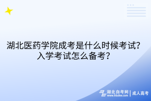 湖北醫(yī)藥學院成考是什么時候考試？入學考試怎么備考？